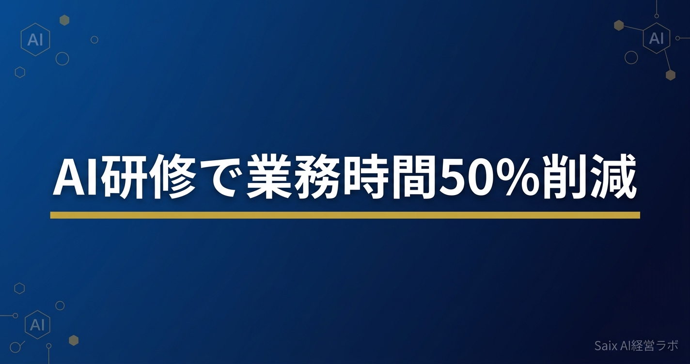 AI研修で業務時間50%削減 導入企業4社のリアルな成果と実践法 2026年版